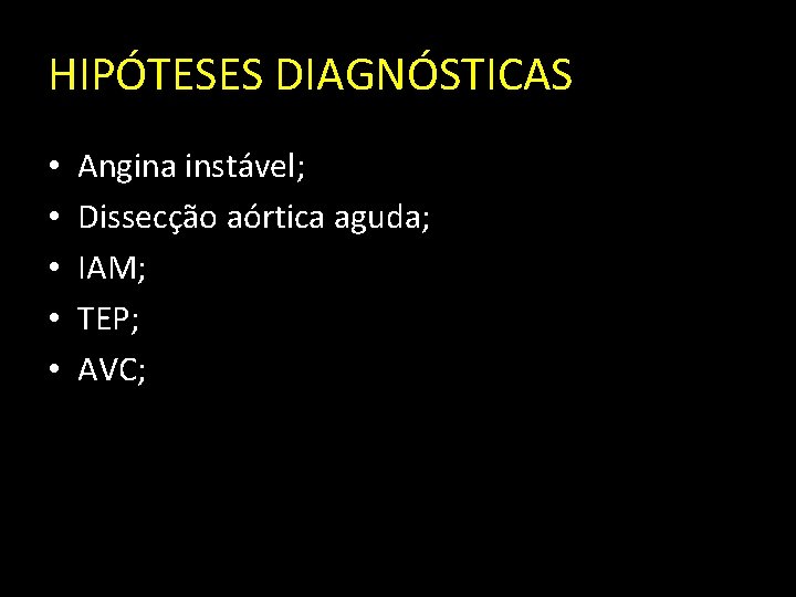 HIPÓTESES DIAGNÓSTICAS • • • Angina instável; Dissecção aórtica aguda; IAM; TEP; AVC; 