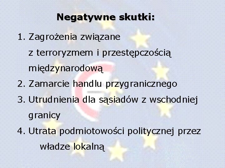 Negatywne skutki: 1. Zagrożenia związane z terroryzmem i przestępczością międzynarodową 2. Zamarcie handlu przygranicznego Negatywne skutki: 1. Zagrożenia związane z terroryzmem i przestępczością międzynarodową 2. Zamarcie handlu przygranicznego
