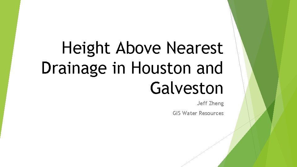 Height Above Nearest Drainage in Houston and Galveston Jeff Zheng GIS Water Resources 