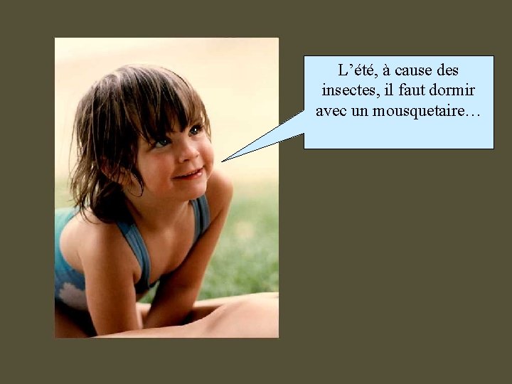 L’été, à cause des insectes, il faut dormir avec un mousquetaire… 