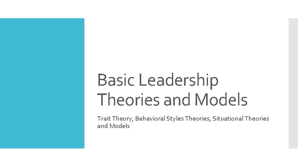 Basic Leadership Theories and Models Trait Theory, Behavioral Styles Theories, Situational Theories and Models