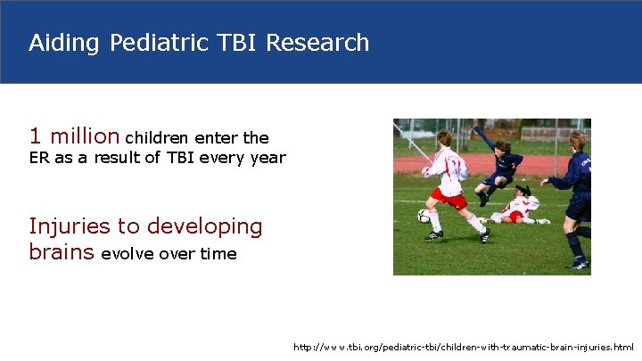 Aiding Pediatric TBI Research 1 million children enter the ER as a result of