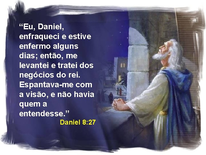 “Eu, Daniel, enfraqueci e estive enfermo alguns dias; então, me levantei e tratei dos “Eu, Daniel, enfraqueci e estive enfermo alguns dias; então, me levantei e tratei dos