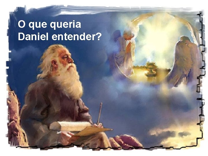 O queria Daniel entender? O queria Daniel entender?