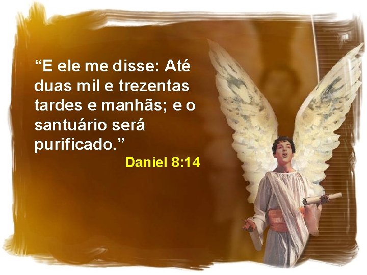 “E ele me disse: Até duas mil e trezentas tardes e manhãs; e o “E ele me disse: Até duas mil e trezentas tardes e manhãs; e o