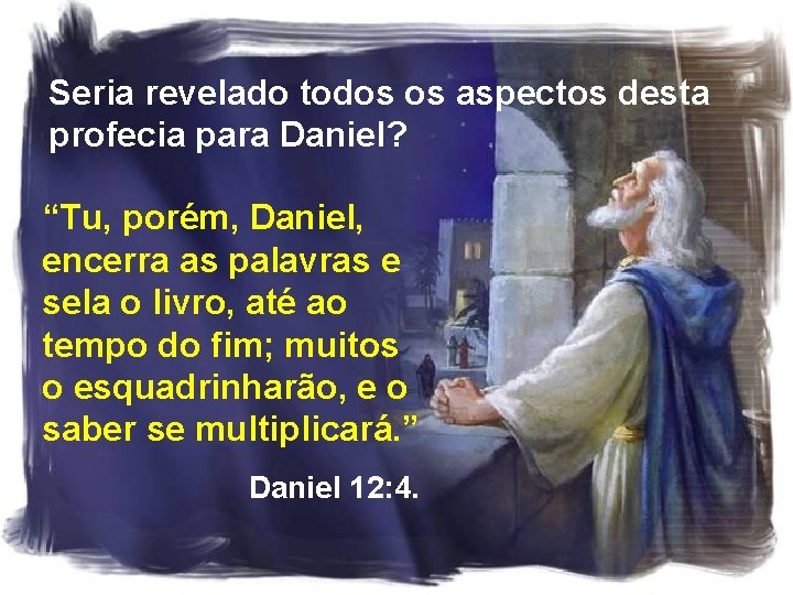 Seria revelado todos os aspectos desta profecia para Daniel? “Tu, porém, Daniel, encerra as Seria revelado todos os aspectos desta profecia para Daniel? “Tu, porém, Daniel, encerra as