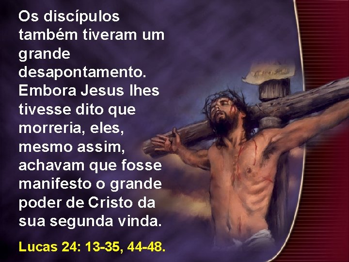 Os discípulos também tiveram um grande desapontamento. Embora Jesus lhes tivesse dito que morreria, Os discípulos também tiveram um grande desapontamento. Embora Jesus lhes tivesse dito que morreria,