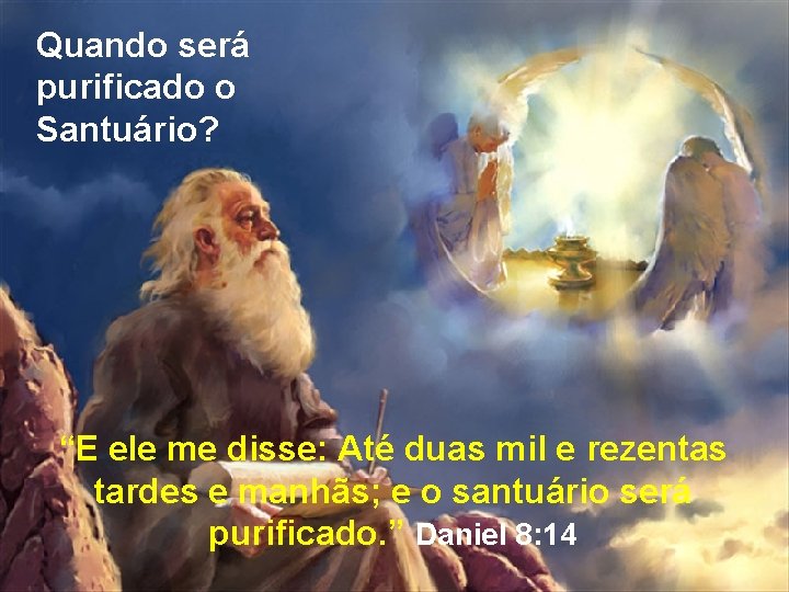 Quando será purificado o Santuário? “E ele me disse: Até duas mil e rezentas Quando será purificado o Santuário? “E ele me disse: Até duas mil e rezentas