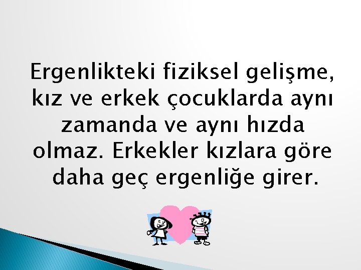 Ergenlikteki fiziksel gelişme, kız ve erkek çocuklarda aynı zamanda ve aynı hızda olmaz. Erkekler