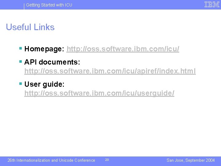 Getting Started with ICU Useful Links § Homepage: http: //oss. software. ibm. com/icu/ §