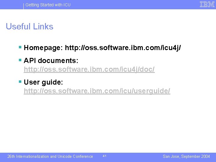 Getting Started with ICU Useful Links § Homepage: http: //oss. software. ibm. com/icu 4