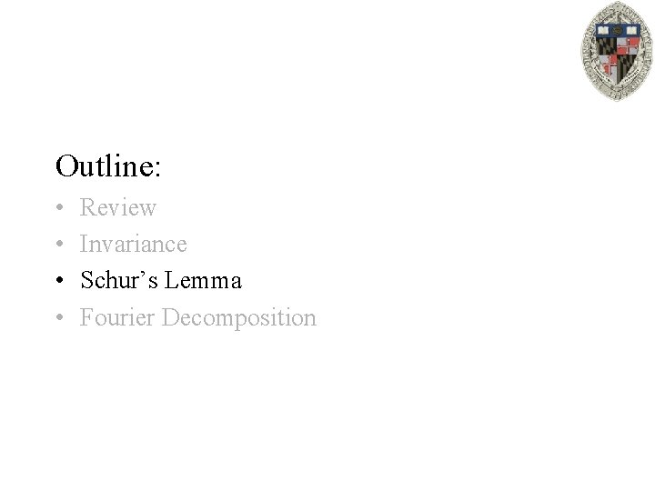 Outline: • • Review Invariance Schur’s Lemma Fourier Decomposition 