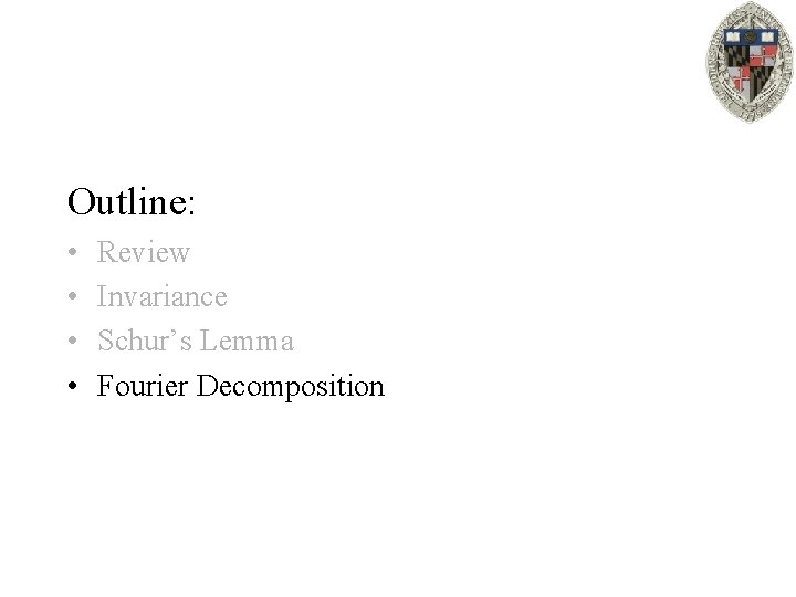 Outline: • • Review Invariance Schur’s Lemma Fourier Decomposition 