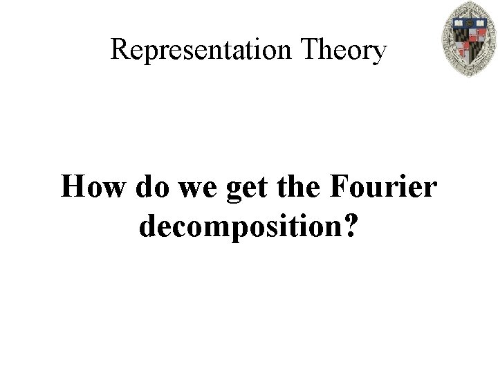 Representation Theory How do we get the Fourier decomposition? 