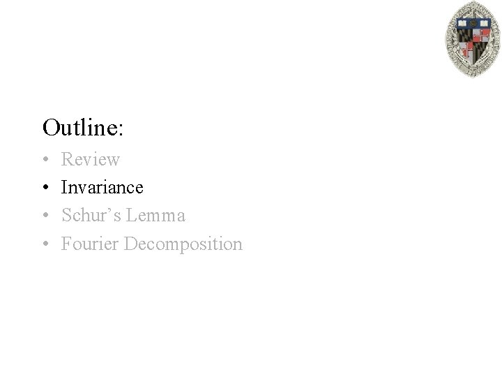 Outline: • • Review Invariance Schur’s Lemma Fourier Decomposition 