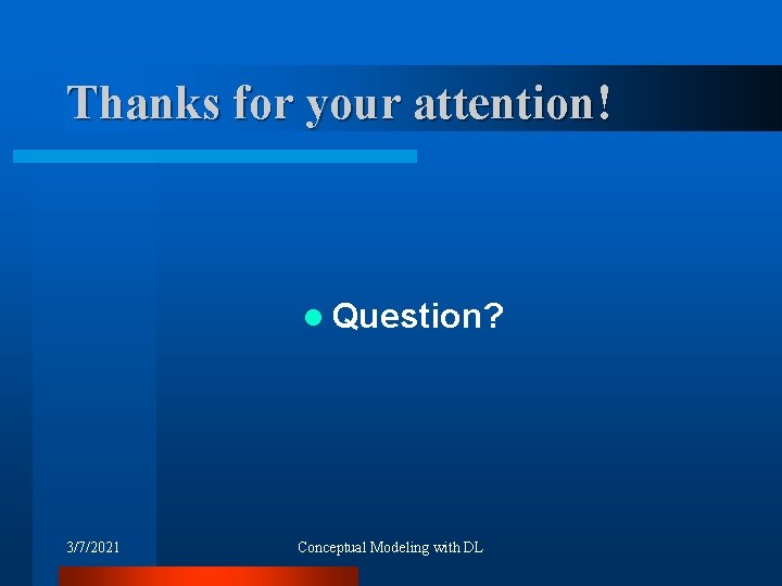 Thanks for your attention! l Question? 3/7/2021 Conceptual Modeling with DL 