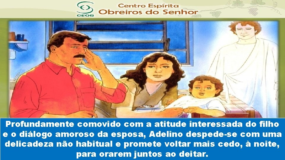 Profundamente comovido com a atitude interessada do filho e o diálogo amoroso da esposa,