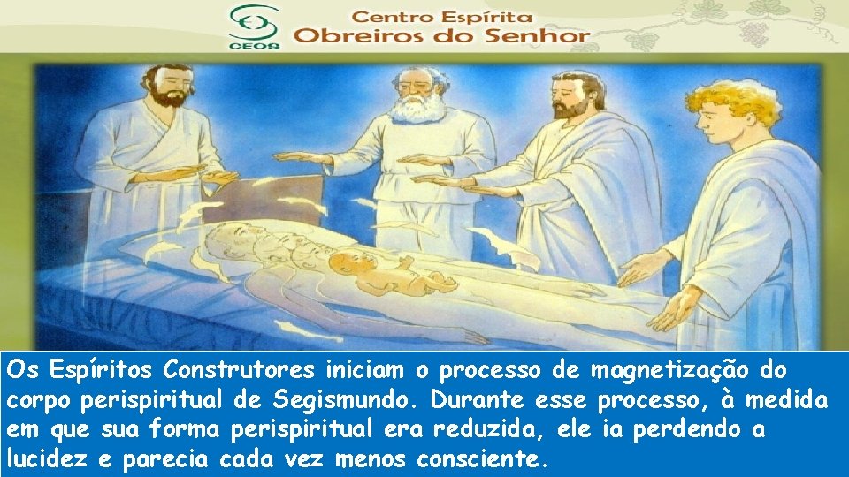 Os Espíritos Construtores iniciam o processo de magnetização do corpo perispiritual de Segismundo. Durante