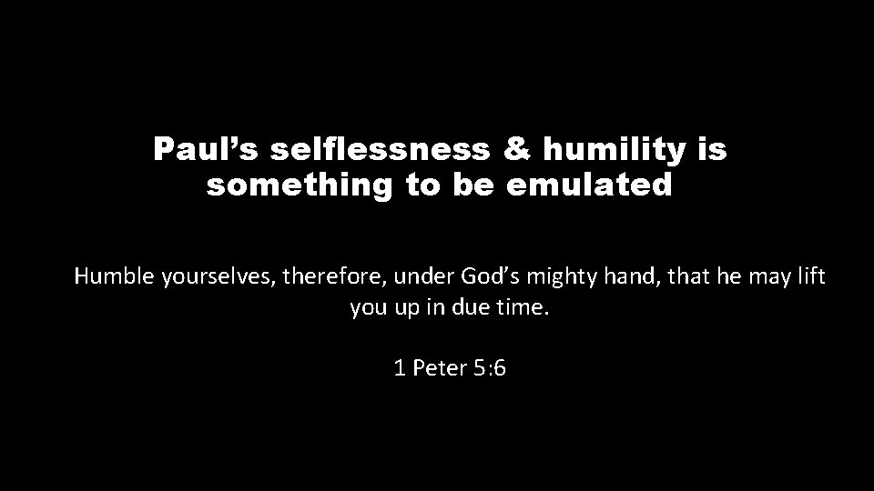 Paul’s selflessness & humility is something to be emulated Humble yourselves, therefore, under God’s