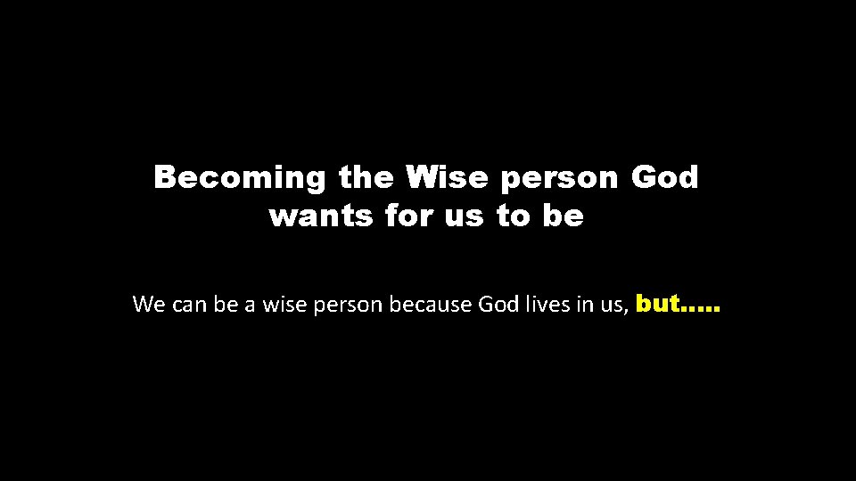 Becoming the Wise person God wants for us to be We can be a