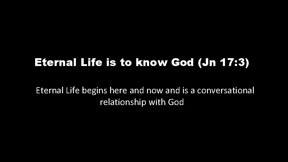 Eternal Life is to know God (Jn 17: 3) Eternal Life begins here and