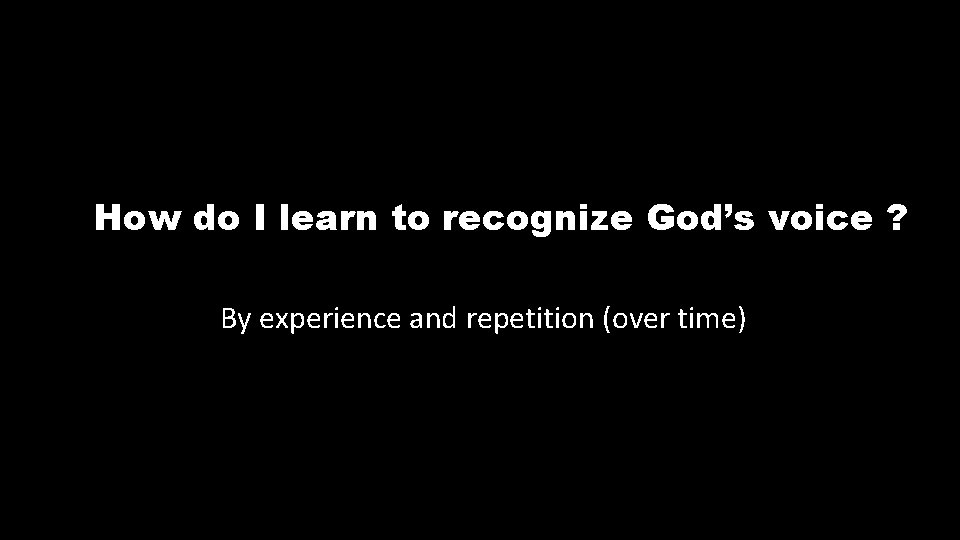 How do I learn to recognize God’s voice ? By experience and repetition (over