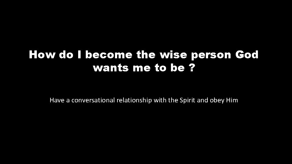 How do I become the wise person God wants me to be ? Have