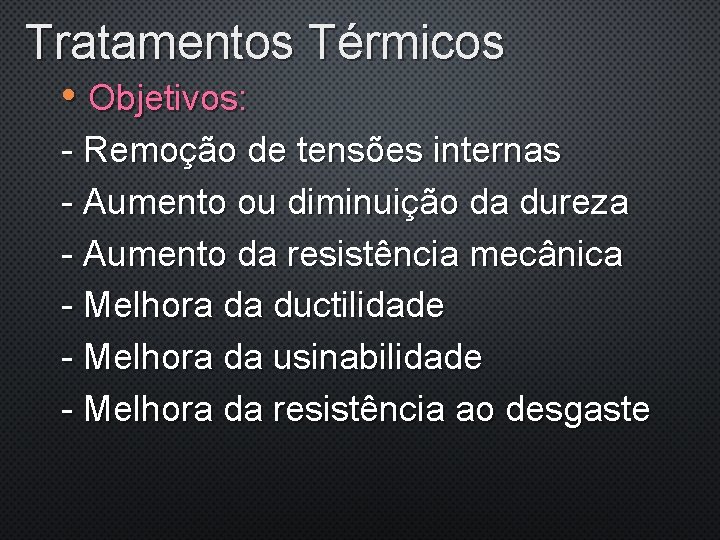 Tratamentos Térmicos • Objetivos: - Remoção de tensões internas - Aumento ou diminuição da