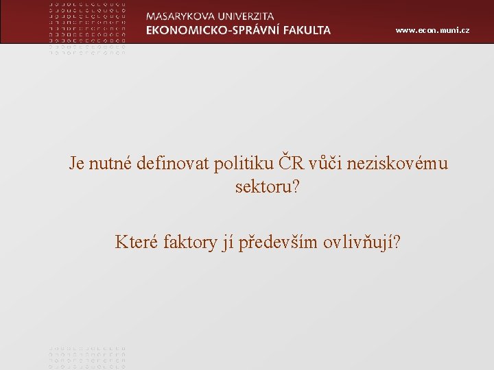 www. econ. muni. cz Je nutné definovat politiku ČR vůči neziskovému sektoru? Které faktory