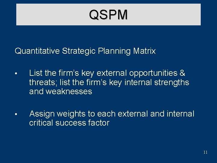 QSPM Quantitative Strategic Planning Matrix • List the firm’s key external opportunities & threats;