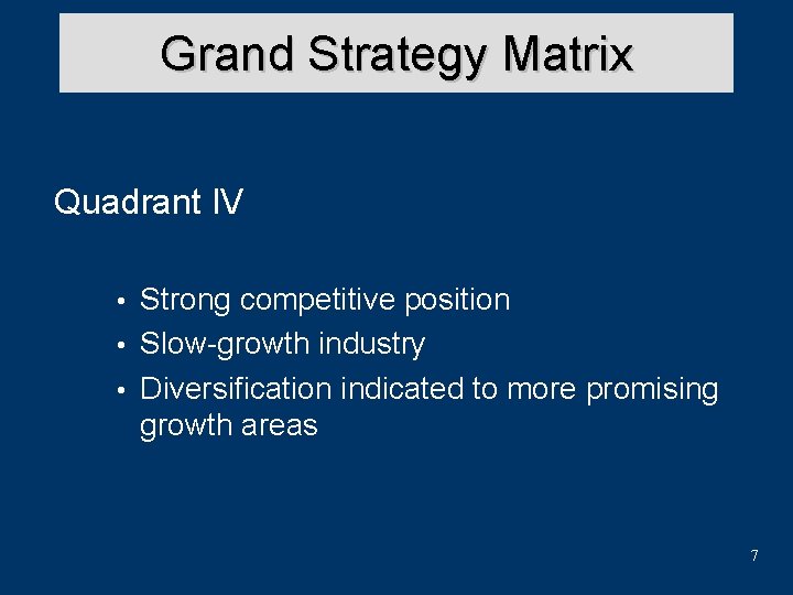 Grand Strategy Matrix Quadrant IV Strong competitive position • Slow-growth industry • Diversification indicated