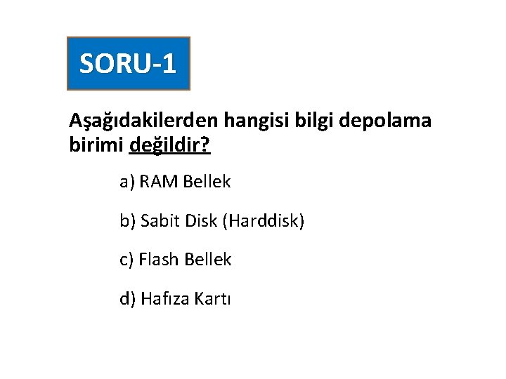 SORU-1 Aşağıdakilerden hangisi bilgi depolama birimi değildir? a) RAM Bellek b) Sabit Disk (Harddisk)