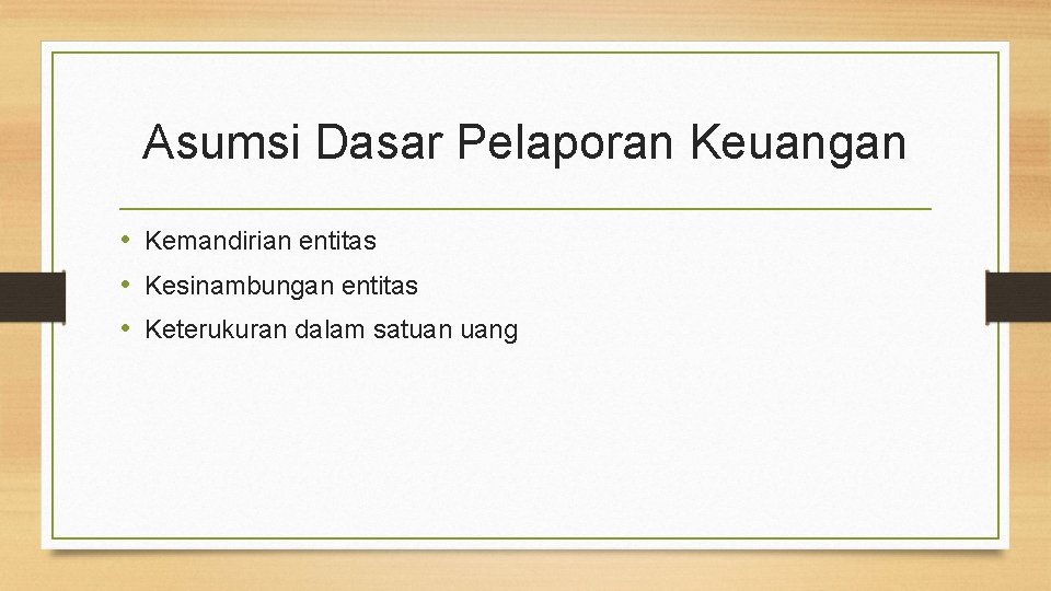 Asumsi Dasar Pelaporan Keuangan • Kemandirian entitas • Kesinambungan entitas • Keterukuran dalam satuan