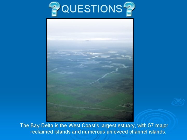 QUESTIONS The Bay-Delta is the West Coast’s largest estuary, with 57 major reclaimed islands