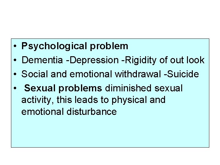  • • Psychological problem Dementia -Depression -Rigidity of out look Social and emotional