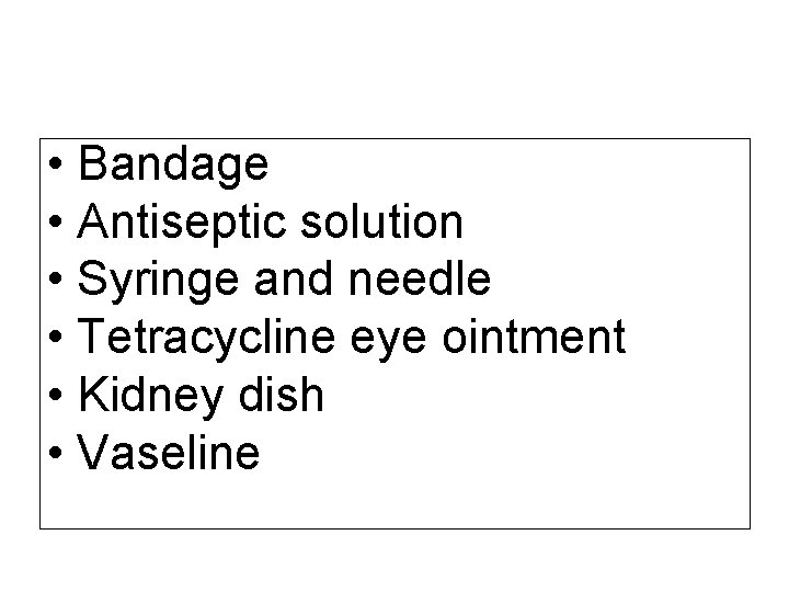  • Bandage • Antiseptic solution • Syringe and needle • Tetracycline eye ointment