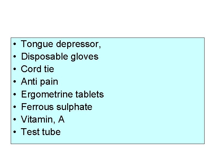  • • Tongue depressor, Disposable gloves Cord tie Anti pain Ergometrine tablets Ferrous