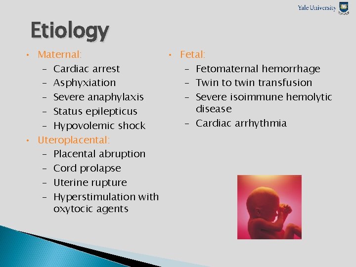 Etiology • Maternal: • Fetal: – Cardiac arrest – Fetomaternal hemorrhage – Asphyxiation –