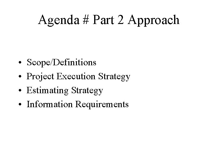 Agenda # Part 2 Approach • • Scope/Definitions Project Execution Strategy Estimating Strategy Information