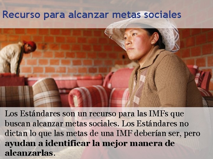 Recurso para alcanzar metas sociales Los Estándares son un recurso para las IMFs que