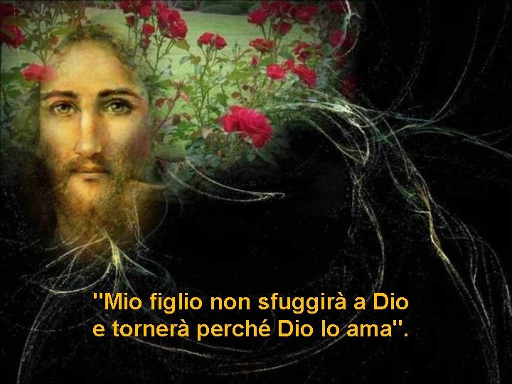 "Mio figlio non sfuggirà a Dio e tornerà perché Dio lo ama". 