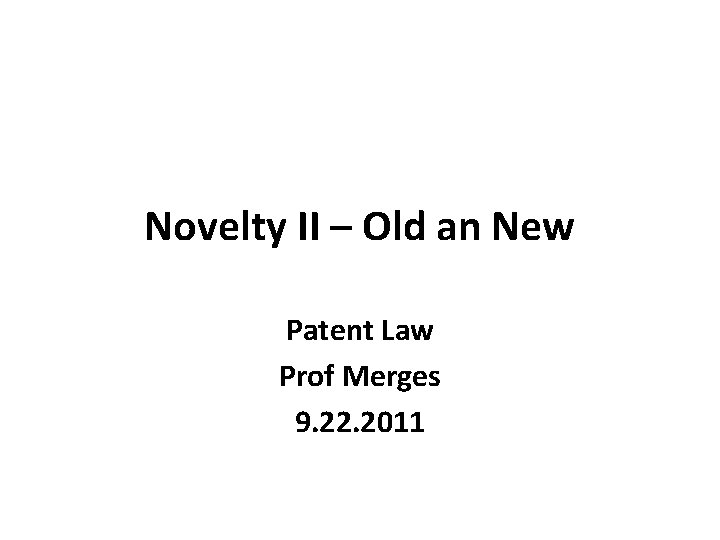 Novelty II – Old an New Patent Law Prof Merges 9. 22. 2011 