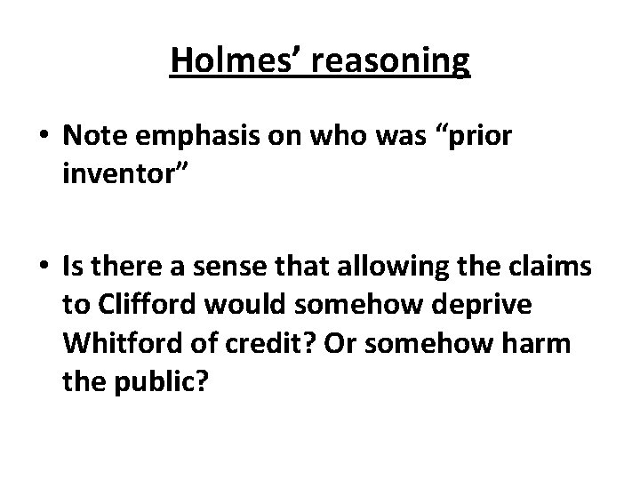 Holmes’ reasoning • Note emphasis on who was “prior inventor” • Is there a
