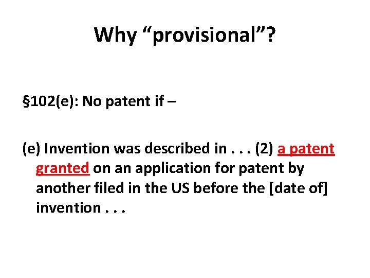 Why “provisional”? § 102(e): No patent if – (e) Invention was described in. .