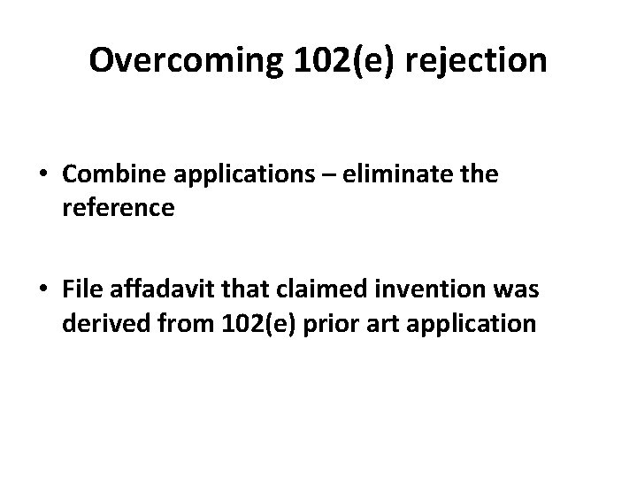 Overcoming 102(e) rejection • Combine applications – eliminate the reference • File affadavit that