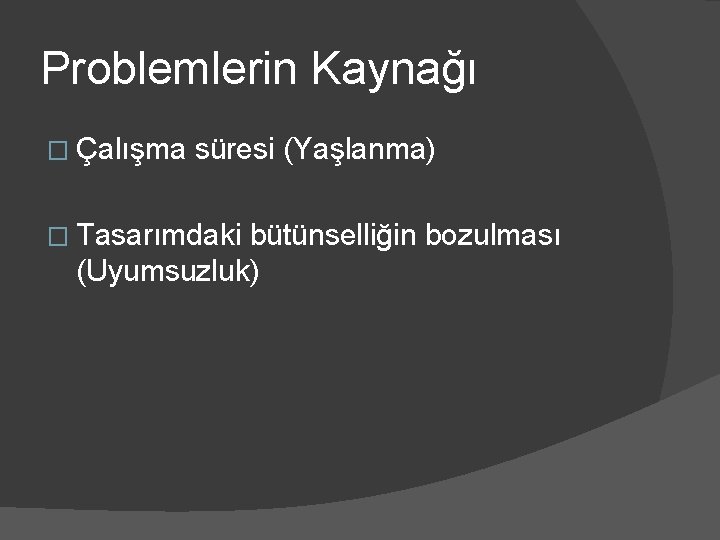 Problemlerin Kaynağı � Çalışma süresi (Yaşlanma) � Tasarımdaki bütünselliğin bozulması (Uyumsuzluk) 