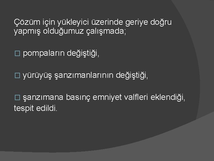 Çözüm için yükleyici üzerinde geriye doğru yapmış olduğumuz çalışmada; � pompaların değiştiği, � yürüyüş