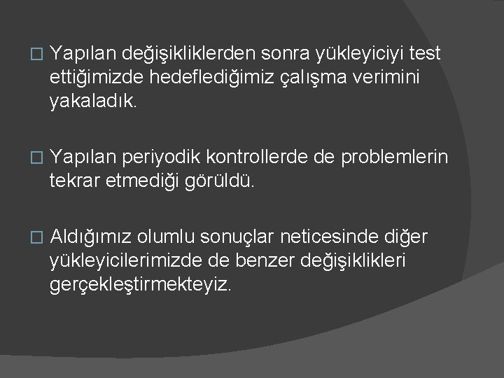 � Yapılan değişikliklerden sonra yükleyiciyi test ettiğimizde hedeflediğimiz çalışma verimini yakaladık. � Yapılan periyodik