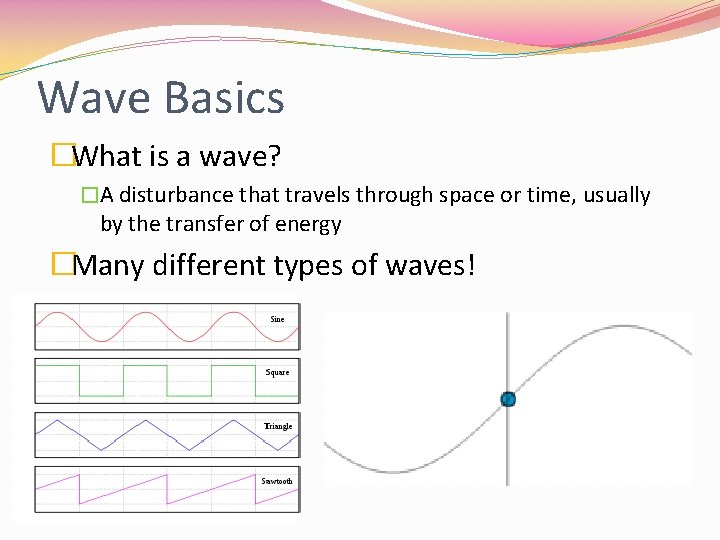 Wave Basics �What is a wave? �A disturbance that travels through space or time,