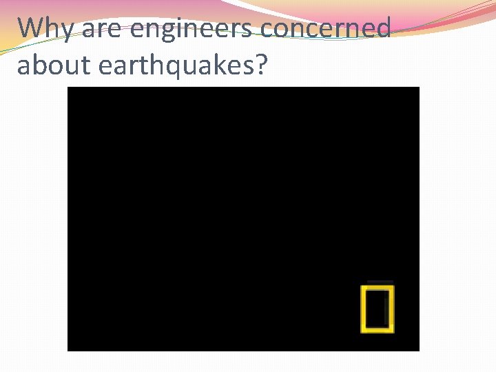 Why are engineers concerned about earthquakes? 